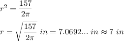 r^2=\dfrac{157}{2\pi}\\\\r=\sqrt{\dfrac{157}{2\pi}}\ in=7.0692...\ in\approx7\ in