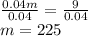 \frac{0.04m}{0.04}=\frac{9}{0.04}\\m = 225