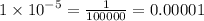 1 \times  {10}^{ - 5}  =   \frac{1}{100000}  = 0.00001