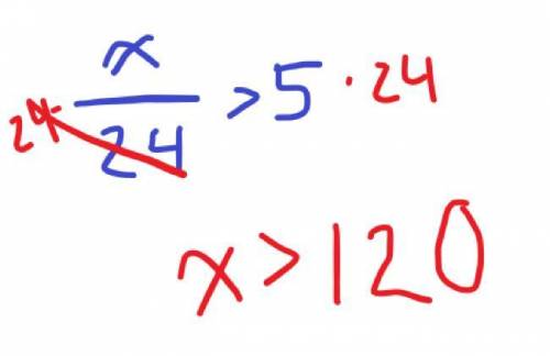 Solve for x. Your answer must be simplified. x/24>5