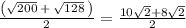 \frac{\left(\sqrt{200}\:+\:\sqrt{128}\:\right)}{2}=\frac{10\sqrt{2}+8\sqrt{2}}{2}