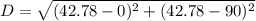 D = \sqrt{(42.78 - 0)^2+(42.78-90)^2}