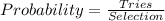 Probability = \frac{Tries}{Selection}
