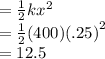 =  \frac{1}{2} k {x}^{2}  \\  =  \frac{1}{2} (400)( {.25)}^{2}  \\  = 12.5