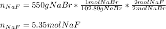 n_{NaF}=550gNaBr*\frac{1molNaBr}{102.89gNaBr}*\frac{2molNaF}{2molNaBr}  \\\\n_{NaF}=5.35molNaF