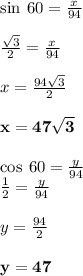 \sin \: 60 \degree =  \frac{x}{94}  \\  \\  \frac{ \sqrt{3} }{2}  =   \frac{x}{94}  \\  \\ x =  \frac{94 \sqrt{3} }{2}  \\  \\ \purple{ \bold{ x =  47 \sqrt{3} }} \\  \\  \cos \: 60 \degree =  \frac{y}{94}  \\  \frac{1}{2}  =  \frac{y}{94}  \\  \\ y =  \frac{94}{2}  \\  \\ \red{ \bold{ y = 47}}