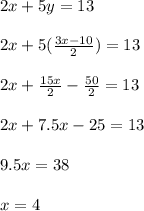 2x+5y=13\\\\2x+5(\frac{3x-10}{2})=13\\\\2x+\frac{15x}{2}-\frac{50}{2} =13\\\\2x+7.5x-25=13\\\\9.5x=38\\\\x= 4