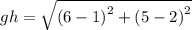 gh =  \sqrt{ {(6 - 1)}^{2} +  {(5 - 2)}^{2}  }