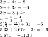 3w - 4z = 8 \\ 2w + 3z =  - 6 \\ 3w = 8 + 4z \\ w =  \frac{8}{3}  +  \frac{4z}{3} \\ 2( \frac{8}{3}   +  \frac{4z}{3} ) + 3z =  - 6 \\ 5.33 + 2.67z + 3z =  - 6 \\ 5.67z =  - 11.33 \\