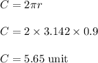 C=2\pi r\\\\C=2\times 3.142\times 0.9\\\\C=5.65\ \text{unit}