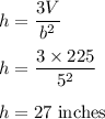 h=\dfrac{3V}{b^2}\\\\h=\dfrac{3\times 225}{5^2}\\\\h=27\ \text{inches}