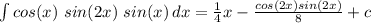 \int\limits {cos(x)\ sin(2x)\ sin(x)} \, dx = \frac{1}{4}x - \frac{cos(2x)sin(2x)}{8} +c