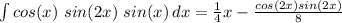 \int\limits {cos(x)\ sin(2x)\ sin(x)} \, dx = \frac{1}{4}x - \frac{cos(2x)sin(2x)}{8}