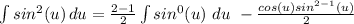 \int\limits {sin^2(u)} \, du = \frac{2-1}{2}\int\limits sin^{0}(u)\ du\ - \frac{cos(u)sin^{2-1}(u)}{2}\du
