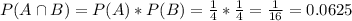 P(A \cap B) = P(A)*P(B) = \frac{1}{4}*\frac{1}{4} = \frac{1}{16} = 0.0625