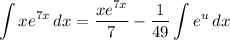 \displaystyle \int {xe^{7x}} \, dx = \frac{xe^{7x}}{7} - \frac{1}{49} \int {e^u} \, dx