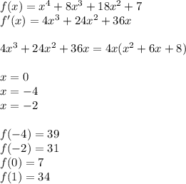 f(x)=x^4+8x^3+18x^2+7\\f'(x) = 4x^3+24x^2+36x\\\\4x^3+24x^2+36x = 4x(x^2+6x +8)\\\\x = 0\\x = -4\\x = -2\\\\f(-4) =  39\\f(-2) =31\\f(0) = 7\\f(1) = 34