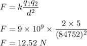F=k\dfrac{q_1q_2}{d^2}\\\\F=9\times 10^9\times \dfrac{2\times 5}{(84752)^2}\\F=12.52\ N