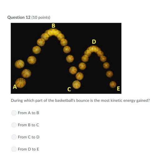 Correct answer only !  during which part of the basketball's bounce is the most kinetic