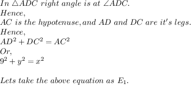 In\ \triangle ADC\ right\ angle\ is\ at\ \angle ADC.\\Hence,\\AC\ is\ the\ hypotenuse, and\ AD\ and\ DC\ are\ it's\ legs.\\Hence,\\AD^2+DC^2=AC^2\\Or,\\9^2+y^2=x^2\\\\Lets\ take\ the\ above\ equation\ as\ E_1.