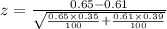 z= \frac{0.65-0.61}{\sqrt{\frac{0.65 \times 0.35}{100}+\frac{0.61 \times 0.39}{100}}}