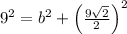 9^{2} = b^{2}+\left(\frac{9\sqrt{2}}{2} \right)^{2}
