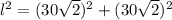 l^{2} = (30\sqrt{2})^{2}+(30\sqrt{2})^{2}