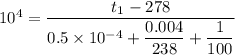 10^4 = \dfrac{t_1 - 278}{0.5 \times 10^{-4} + \dfrac{0.004}{238} + \dfrac{1}{100} }