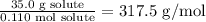 \frac{35.0 \text{ g solute}}{0.110 \text{ mol solute}} = 317.5 \text{ g/mol}