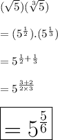 ( \sqrt{5} )( \sqrt[3]{5}) \\  \\  =  ({5}^{ \frac{1}{2} } ).({5}^{ \frac{1}{3} } ) \\  \\  = {5}^{ \frac{1}{2}  +  \frac{1}{3} }  \\  \\  = {5}^{ \frac{3 + 2}{2 \times 3}}  \\  \\  \huge \red{ \boxed{ = {5}^{ \frac{5}{6}} }}