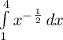 \int\limits^4_1 {x^{-\frac{1}{2} } } \, dx