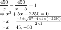 \dfrac{450}{x}-\dfrac{450}{x+5}=1\\\Rightarrow x^2+5x-2250=0\\\Rightarrow x=\frac{-5\pm \sqrt{5^2-4\times 1\times \left(-2250\right)}}{2\times 1}\\\Rightarrow x=45,-50