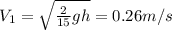 V_{1} = \sqrt{\frac{2}{15}gh} = 0.26m/s