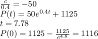 \frac{c}{0.4} = -50\\P(t) = 50 e^{0.4t} +1125 \\t = 7.78\\P(0) = 1125 - \frac{1125}{e^{4.8}} = 1116