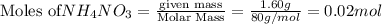 \text{Moles of}NH_4NO_3=\frac{\text{given mass}}{\text{Molar Mass}}=\frac{1.60g}{80g/mol}=0.02mol