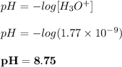 pH =-log  [H_3O^+]   \\ \\  pH =-log (1.77 \times 10^{-9}) \\ \\ \mathbf{pH = 8.75 }