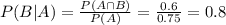 P(B|A) = \frac{P(A \cap B)}{P(A)} = \frac{0.6}{0.75} = 0.8