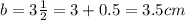 b=3\frac{1}{2}=3+0.5=3.5 cm