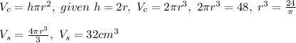 V_c=h\pi r^2,\ given\ h=2r,\ V_c=2\pi r^3,\ 2\pi r^3=48,\ r^3=\frac{24}{\pi}\\ \\ V_s=\frac{4\pi r^3}{3},\ V_s=32 cm^3