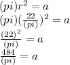 (pi)r^{2} = a\\(pi)(\frac{22}{(pi)})^{2}=a\\\frac{(22)^{2}}{(pi)}=a\\\frac{484}{(pi)}=a