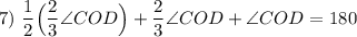 \displaystyle 7)\text{ } \frac{1}{2}\Big(\frac{2}{3}\angle COD\Big)+\frac{2}{3}\angle COD+\angle COD=180