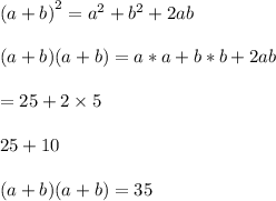 {(a + b)}^{2}  =  {a}^{2}  +  {b}^{2} + 2ab \\  \\ (a + b)  (a + b)  = a \ast a + b \ast b + 2ab \\  \\  = 25 + 2 \times 5 \\  \\ 25 + 10 \\  \\  (a + b)  (a + b)  = 35
