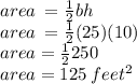area \:  =  \frac{1}{2} bh \\ area \:  =  \frac{1}{2} (25)(10) \\ area =  \frac{1}{2} 250 \\ area = 125 \: feet ^{2}