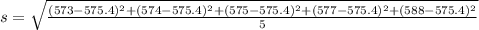 s = \sqrt{\frac{(573 - 575.4)^2+(574 - 575.4)^2+(575 - 575.4)^2+(577 - 575.4)^2+(588 - 575.4)^2}{5}}