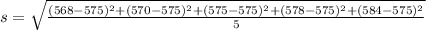 s = \sqrt{\frac{(568 - 575)^2+(570 - 575)^2+(575 - 575)^2+(578- 575)^2+(584- 575)^2}{5}}