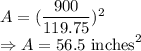 A=(\dfrac{900}{119.75})^2\\\Rightarrow A=56.5\ \text{inches}^2