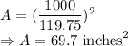 A=(\dfrac{1000}{119.75})^2\\\Rightarrow A=69.7\ \text{inches}^2