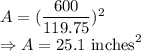 A=(\dfrac{600}{119.75})^2\\\Rightarrow A=25.1\ \text{inches}^2
