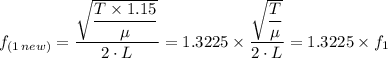 f_{(1  \, new)} = \dfrac{\sqrt{\dfrac{T\times 1.15}{\mu}}  }{2 \cdot L} = 1.3225 \times \dfrac{\sqrt{\dfrac{T}{\mu}}  }{2 \cdot L}  = 1.3225 \times f_1