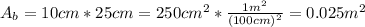 A_{b} = 10 cm*25 cm = 250 cm^{2}*\frac{1 m^{2}}{(100 cm)^{2}} = 0.025 m^{2}